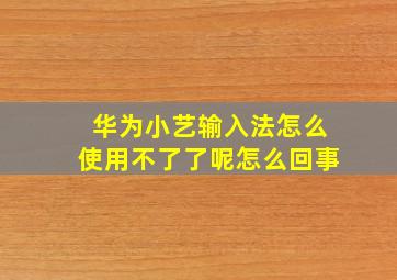 华为小艺输入法怎么使用不了了呢怎么回事