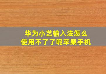 华为小艺输入法怎么使用不了了呢苹果手机