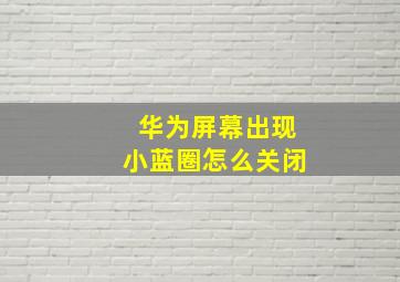 华为屏幕出现小蓝圈怎么关闭