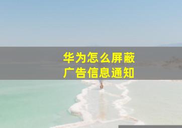 华为怎么屏蔽广告信息通知