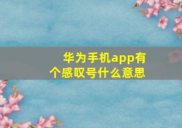 华为手机app有个感叹号什么意思