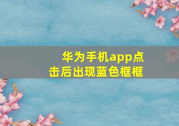 华为手机app点击后出现蓝色框框