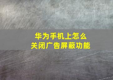 华为手机上怎么关闭广告屏蔽功能