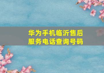 华为手机临沂售后服务电话查询号码