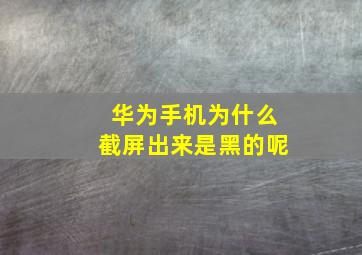 华为手机为什么截屏出来是黑的呢