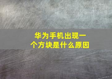 华为手机出现一个方块是什么原因