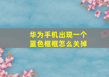 华为手机出现一个蓝色框框怎么关掉