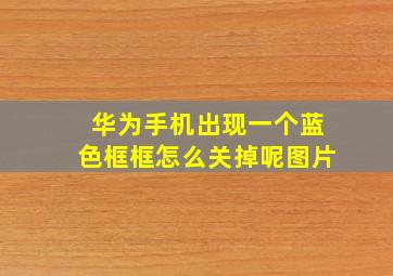 华为手机出现一个蓝色框框怎么关掉呢图片