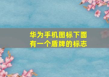 华为手机图标下面有一个盾牌的标志