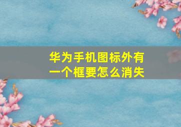 华为手机图标外有一个框要怎么消失