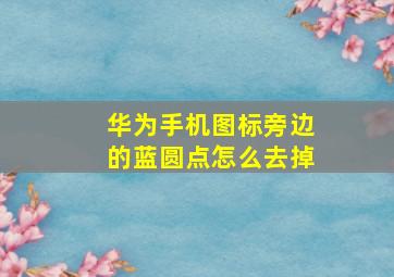 华为手机图标旁边的蓝圆点怎么去掉