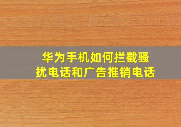 华为手机如何拦截骚扰电话和广告推销电话