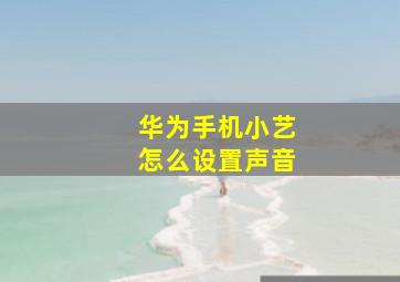 华为手机小艺怎么设置声音