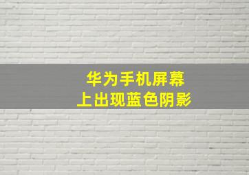 华为手机屏幕上出现蓝色阴影