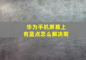 华为手机屏幕上有蓝点怎么解决呢