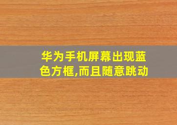 华为手机屏幕出现蓝色方框,而且随意跳动