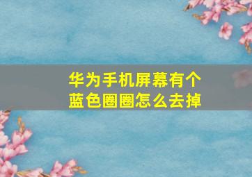 华为手机屏幕有个蓝色圈圈怎么去掉