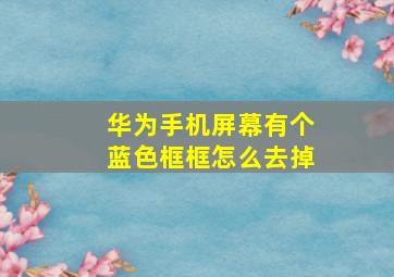 华为手机屏幕有个蓝色框框怎么去掉