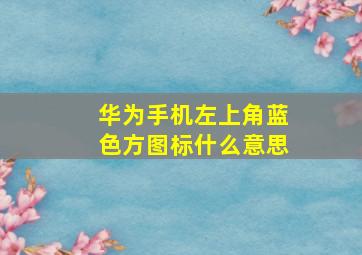 华为手机左上角蓝色方图标什么意思