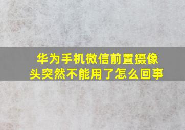 华为手机微信前置摄像头突然不能用了怎么回事