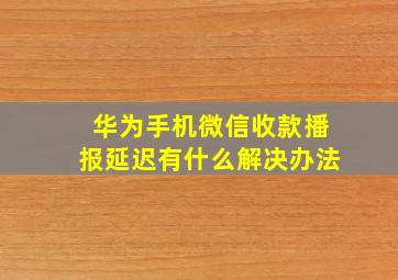 华为手机微信收款播报延迟有什么解决办法