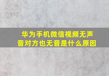 华为手机微信视频无声音对方也无音是什么原因