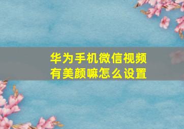 华为手机微信视频有美颜嘛怎么设置