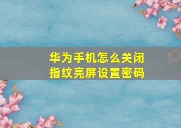 华为手机怎么关闭指纹亮屏设置密码