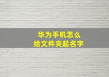 华为手机怎么给文件夹起名字