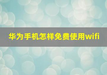 华为手机怎样免费使用wifi