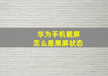 华为手机截屏怎么是黑屏状态