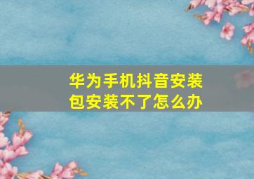 华为手机抖音安装包安装不了怎么办