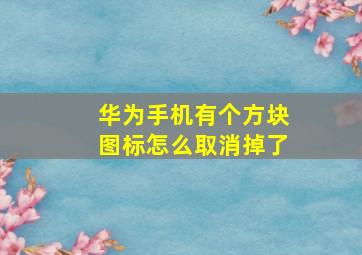 华为手机有个方块图标怎么取消掉了