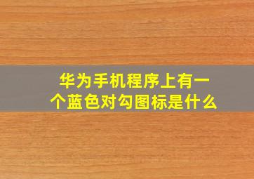 华为手机程序上有一个蓝色对勾图标是什么