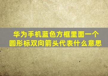 华为手机蓝色方框里面一个圆形标双向箭头代表什么意思