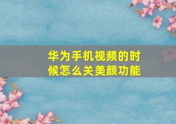 华为手机视频的时候怎么关美颜功能