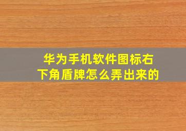 华为手机软件图标右下角盾牌怎么弄出来的