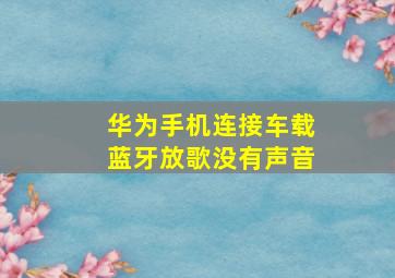 华为手机连接车载蓝牙放歌没有声音