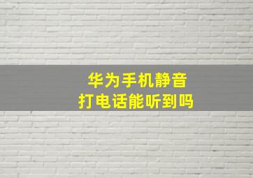 华为手机静音打电话能听到吗