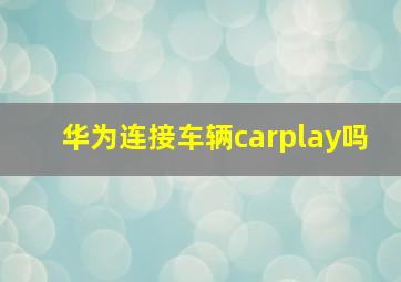 华为连接车辆carplay吗