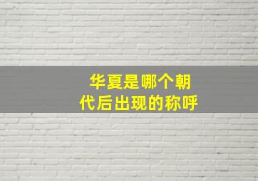 华夏是哪个朝代后出现的称呼