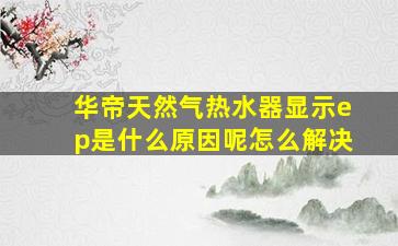 华帝天然气热水器显示ep是什么原因呢怎么解决