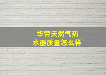 华帝天然气热水器质量怎么样