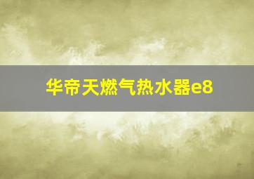 华帝天燃气热水器e8