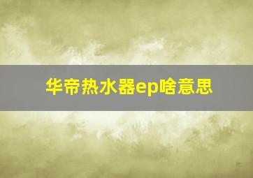 华帝热水器ep啥意思