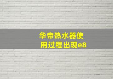 华帝热水器使用过程出现e8