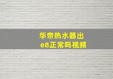 华帝热水器出e8正常吗视频