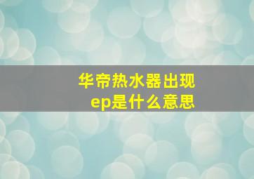 华帝热水器出现ep是什么意思