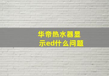 华帝热水器显示ed什么问题