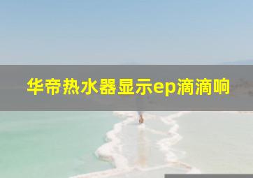 华帝热水器显示ep滴滴响